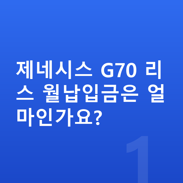 제네시스 G70 리스 월납입금 제네시스 G70 리스 월납입금은 얼마인가요?