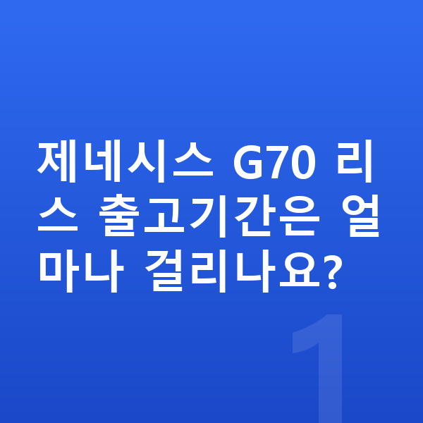 제네시스 G70 리스 출고기간 제네시스 G70 리스 출고기간은 얼마나 걸리나요?
