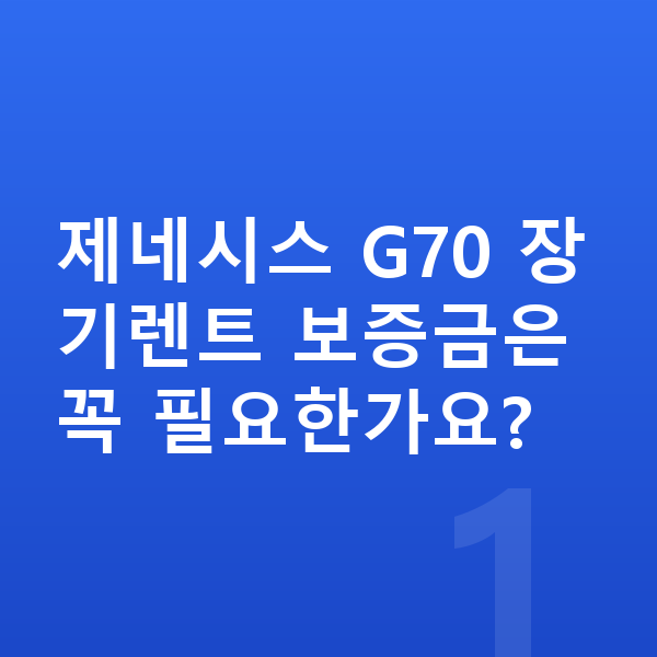 제네시스 G70 장기렌트 보증금 제네시스 G70 장기렌트 보증금은 꼭 필요한가요?