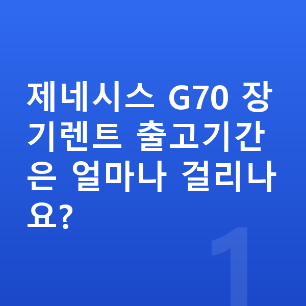 제네시스 G70 장기렌트 출고기간 제네시스 G70 장기렌트 출고기간은 얼마나 걸리나요?