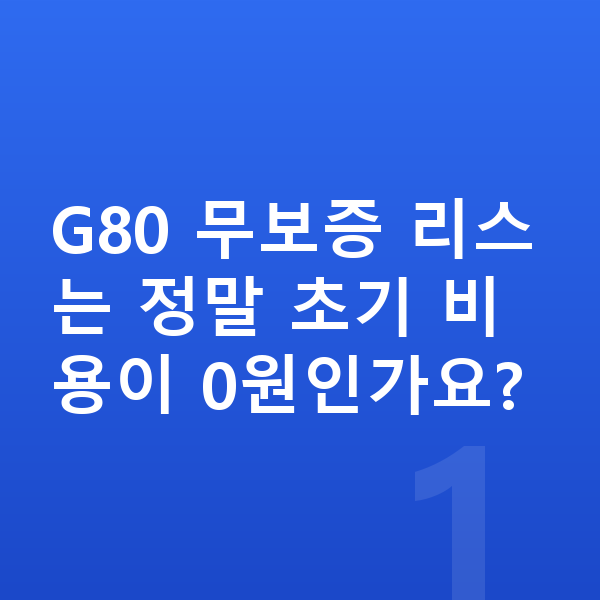 제네시스 G80 리스 무보증 G80 무보증 리스는 정말 초기 비용이 0원인가요?