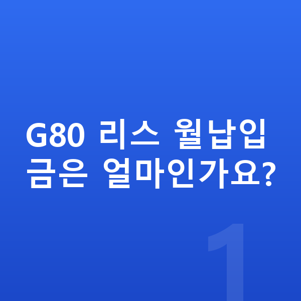 제네시스 G80 리스 월납입금 G80 리스 월납입금은 얼마인가요?