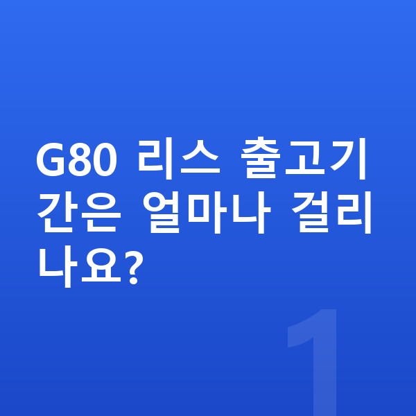 제네시스 G80 리스 출고기간 G80 리스 출고기간은 얼마나 걸리나요?