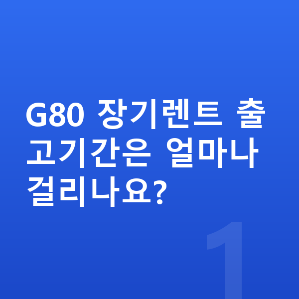 제네시스 G80 장기렌트 출고기간 G80 장기렌트 출고기간은 얼마나 걸리나요?