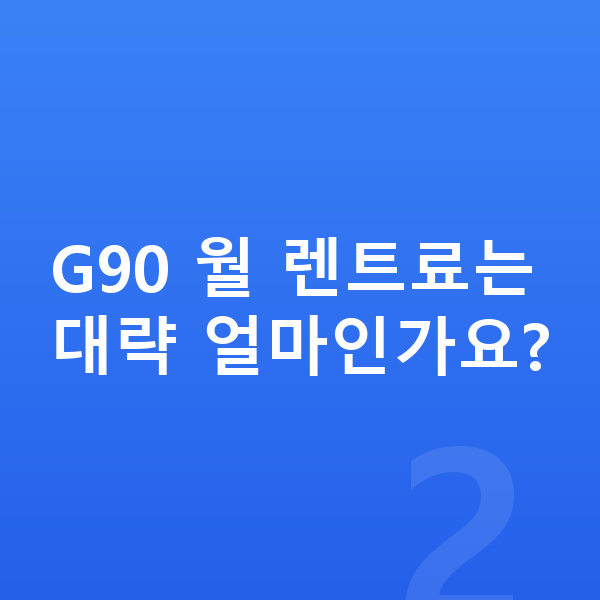 제네시스 G90 견적 G90 월 렌트료는 대략 얼마인가요?