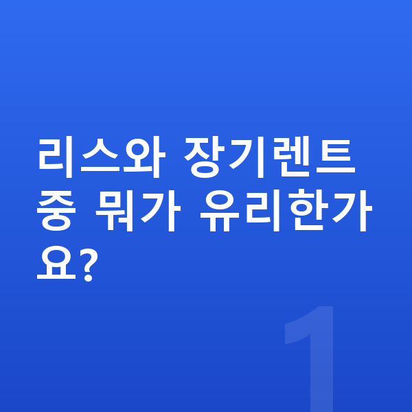 제네시스 G90 리스 리스와 장기렌트 중 뭐가 유리한가요?