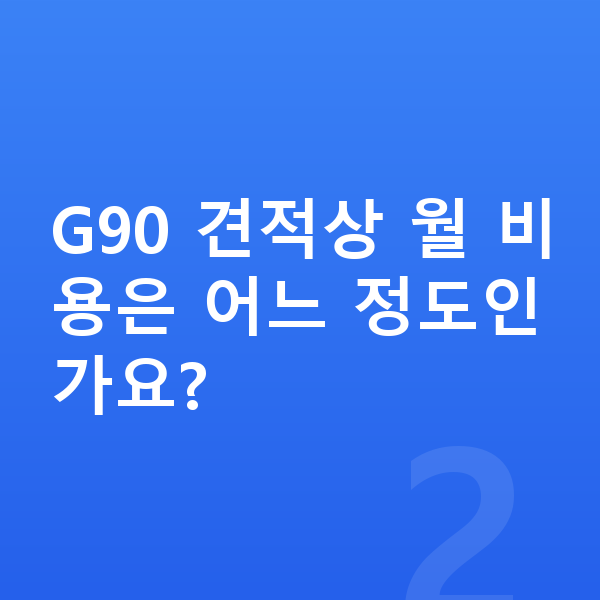 제네시스 G90 장기렌트 견적 G90 견적상 월 비용은 어느 정도인가요?