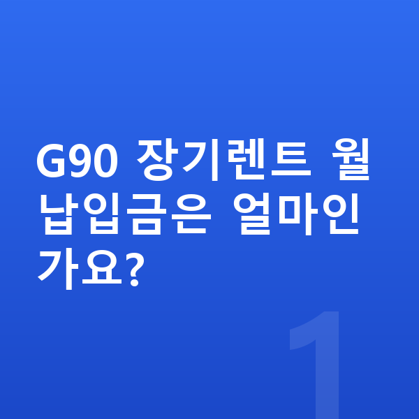 제네시스 G90 장기렌트 월납입금 G90 장기렌트 월납입금은 얼마인가요?
