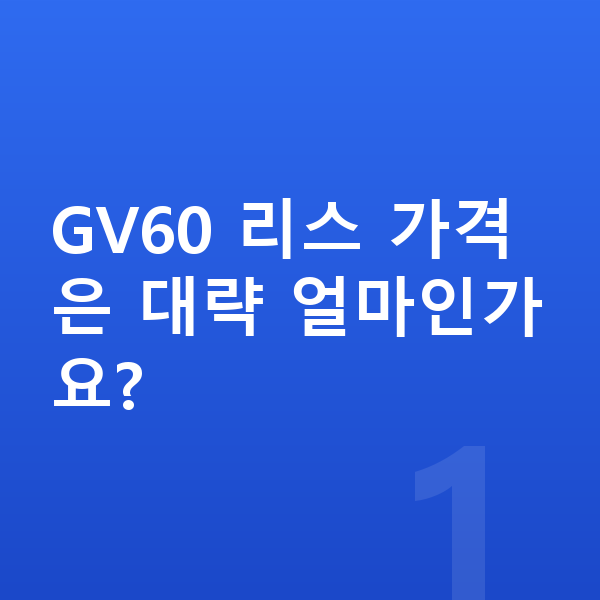 제네시스 GV60 리스 가격 GV60 리스 가격은 대략 얼마인가요?