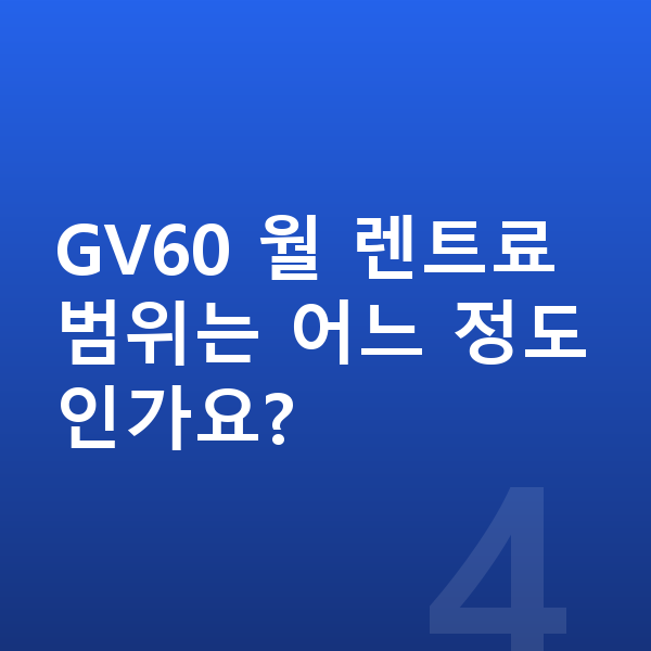제네시스 GV60 리스 보증금 GV60 월 렌트료 범위는 어느 정도인가요?