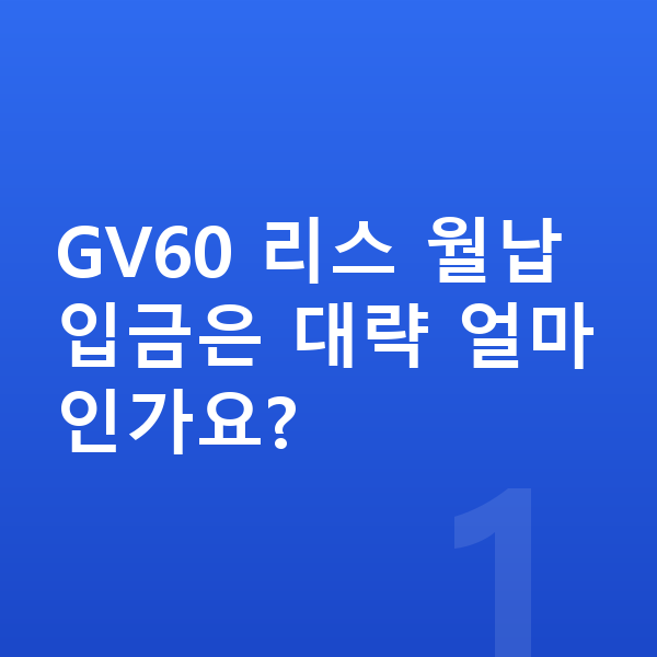 제네시스 GV60 리스 월납입금 GV60 리스 월납입금은 대략 얼마인가요?