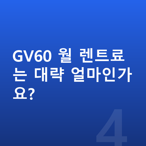 제네시스 GV60 리스 출고기간 GV60 월 렌트료는 대략 얼마인가요?