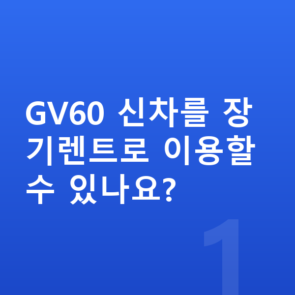 제네시스 GV60 신차 GV60 신차를 장기렌트로 이용할 수 있나요?