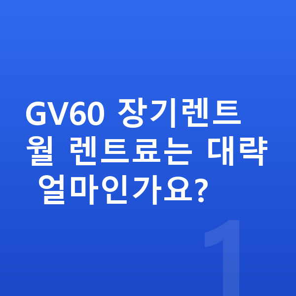 제네시스 GV60 장기렌트 GV60 장기렌트 월 렌트료는 대략 얼마인가요?