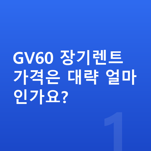 제네시스 GV60 장기렌트 가격 GV60 장기렌트 가격은 대략 얼마인가요?
