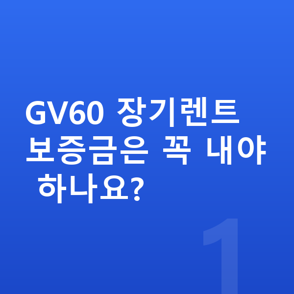 제네시스 GV60 장기렌트 보증금 GV60 장기렌트 보증금은 꼭 내야 하나요?