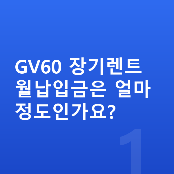 제네시스 GV60 장기렌트 월납입금 GV60 장기렌트 월납입금은 얼마 정도인가요?