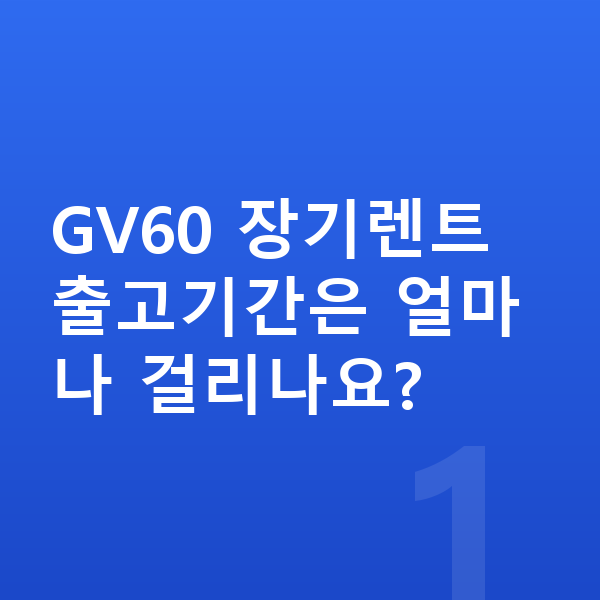 제네시스 GV60 장기렌트 출고기간 GV60 장기렌트 출고기간은 얼마나 걸리나요?