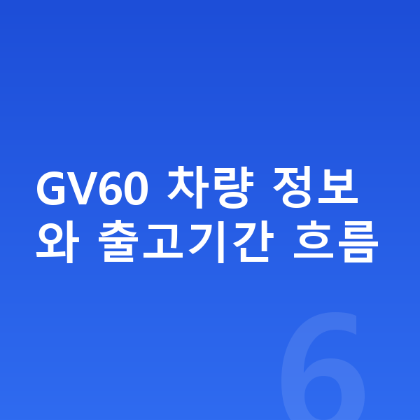 제네시스 GV60 장기렌트 출고기간 GV60 차량 정보와 출고기간 흐름