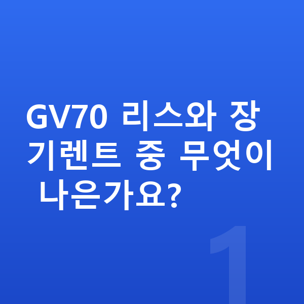 제네시스 GV70 리스 GV70 리스와 장기렌트 중 무엇이 나은가요?