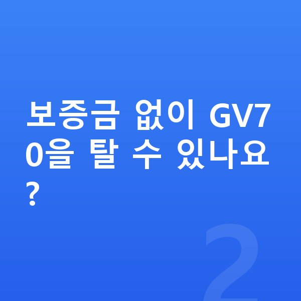 제네시스 GV70 리스 보증금 보증금 없이 GV70을 탈 수 있나요?