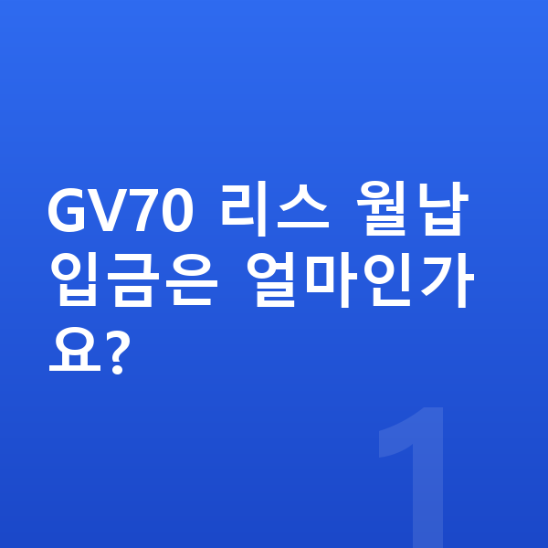 제네시스 GV70 리스 월납입금 GV70 리스 월납입금은 얼마인가요?