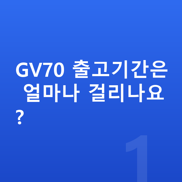 제네시스 GV70 리스 출고기간 GV70 출고기간은 얼마나 걸리나요?