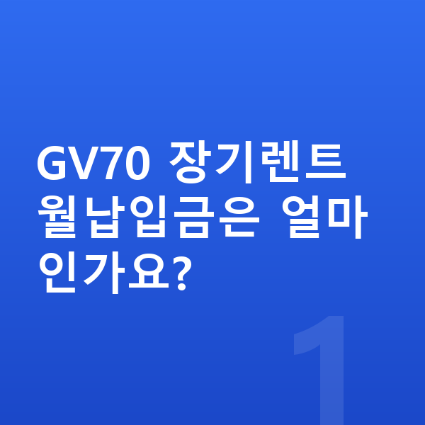 제네시스 GV70 장기렌트 월납입금 GV70 장기렌트 월납입금은 얼마인가요?
