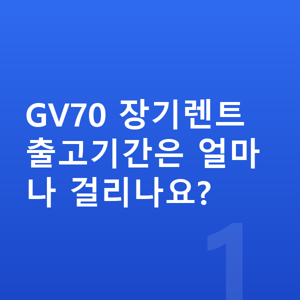 제네시스 GV70 장기렌트 출고기간 GV70 장기렌트 출고기간은 얼마나 걸리나요?