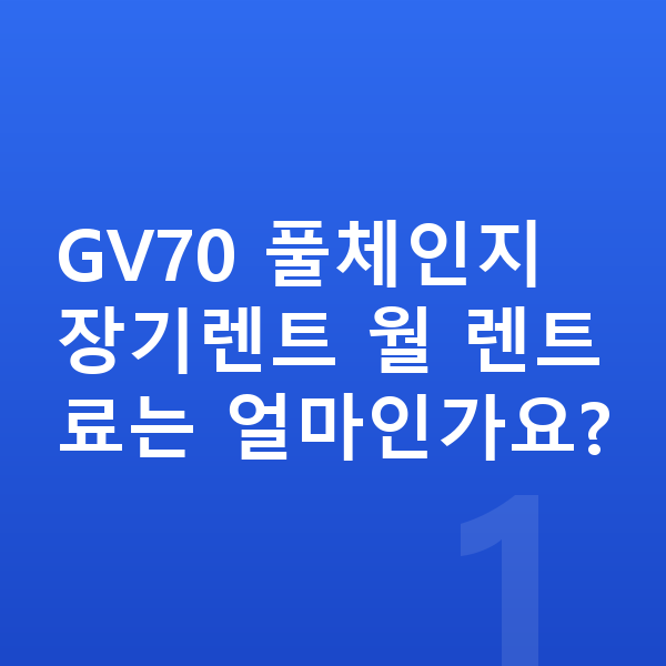 제네시스 GV70 풀체인지 GV70 풀체인지 장기렌트 월 렌트료는 얼마인가요?