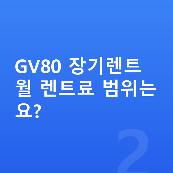 제네시스 GV80 견적 GV80 장기렌트 월 렌트료 범위는요?