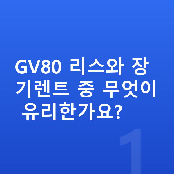 제네시스 GV80 리스 GV80 리스와 장기렌트 중 무엇이 유리한가요?