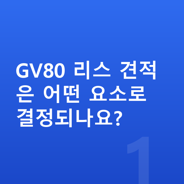 제네시스 GV80 리스 견적 GV80 리스 견적은 어떤 요소로 결정되나요?