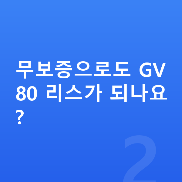 제네시스 GV80 리스 보증금 무보증으로도 GV80 리스가 되나요?