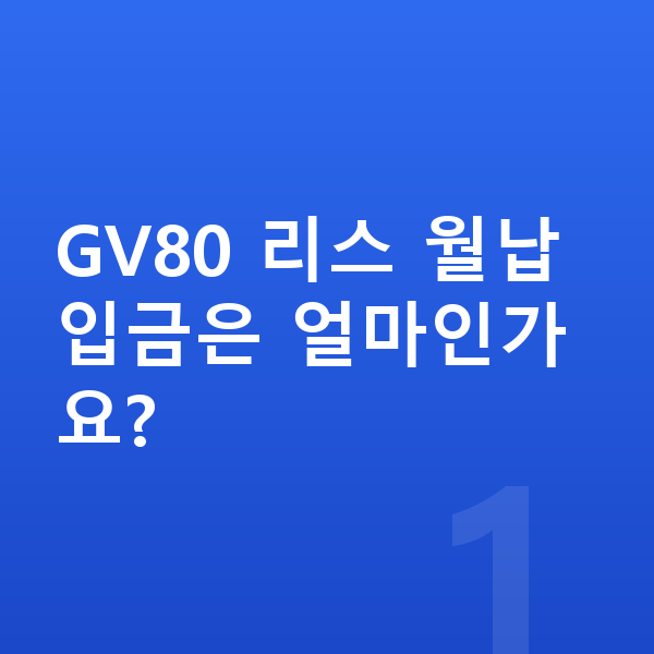 제네시스 GV80 리스 월납입금 GV80 리스 월납입금은 얼마인가요?