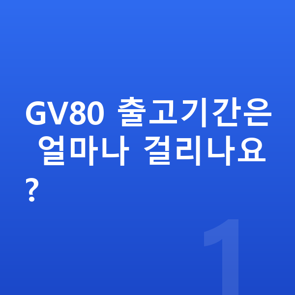 제네시스 GV80 리스 출고기간 GV80 출고기간은 얼마나 걸리나요?