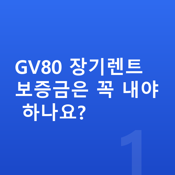 제네시스 GV80 장기렌트 보증금 GV80 장기렌트 보증금은 꼭 내야 하나요?