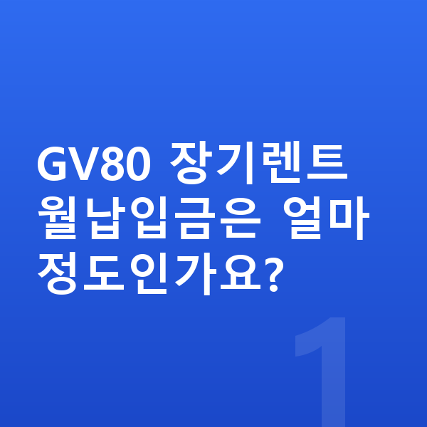 제네시스 GV80 장기렌트 월납입금 GV80 장기렌트 월납입금은 얼마 정도인가요?
