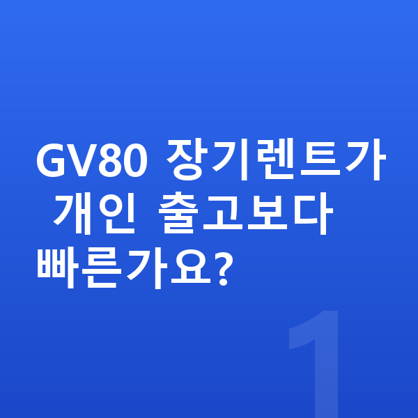 제네시스 GV80 장기렌트 출고기간 GV80 장기렌트가 개인 출고보다 빠른가요?
