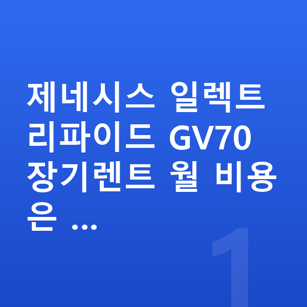 제네시스 일렉트리파이드 GV70 가격 제네시스 일렉트리파이드 GV70 장기렌트 월 비용은 …