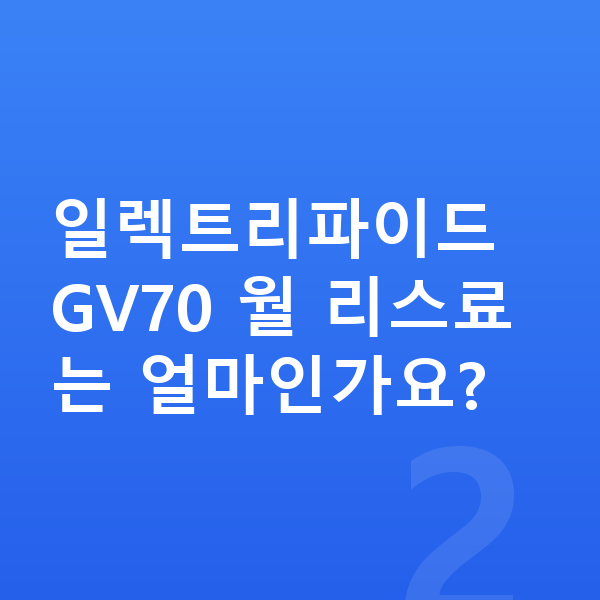 제네시스 일렉트리파이드 GV70 리스 무보증 일렉트리파이드 GV70 월 리스료는 얼마인가요?