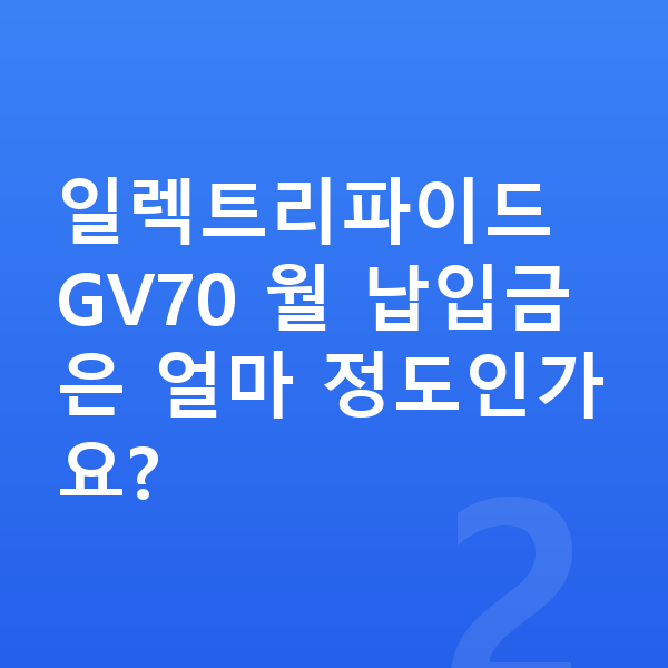 제네시스 일렉트리파이드 GV70 리스 월납입금 일렉트리파이드 GV70 월 납입금은 얼마 정도인가요?