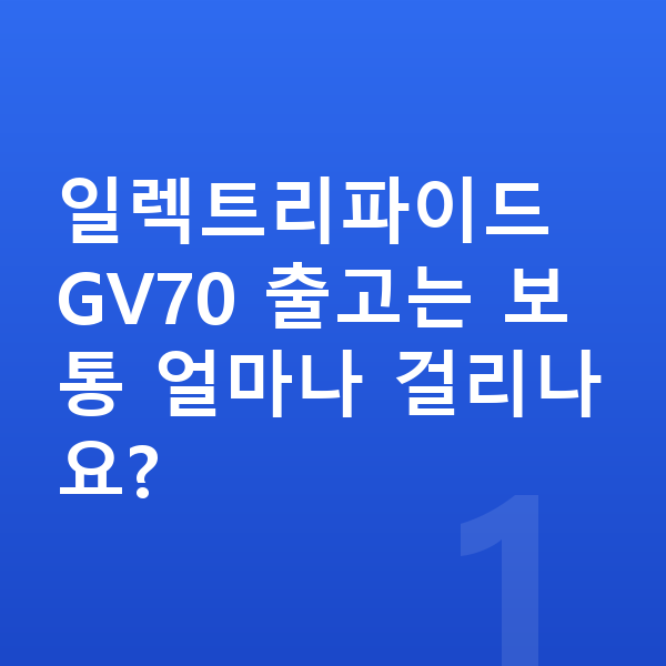 제네시스 일렉트리파이드 GV70 리스 출고기간 일렉트리파이드 GV70 출고는 보통 얼마나 걸리나요?