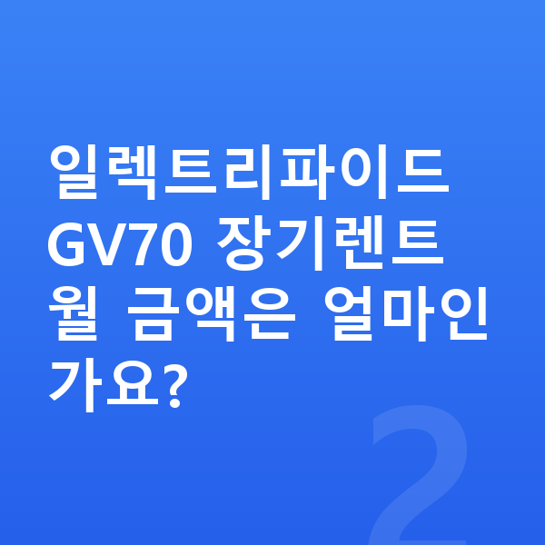 제네시스 일렉트리파이드 GV70 장기렌트 일렉트리파이드 GV70 장기렌트 월 금액은 얼마인가요?