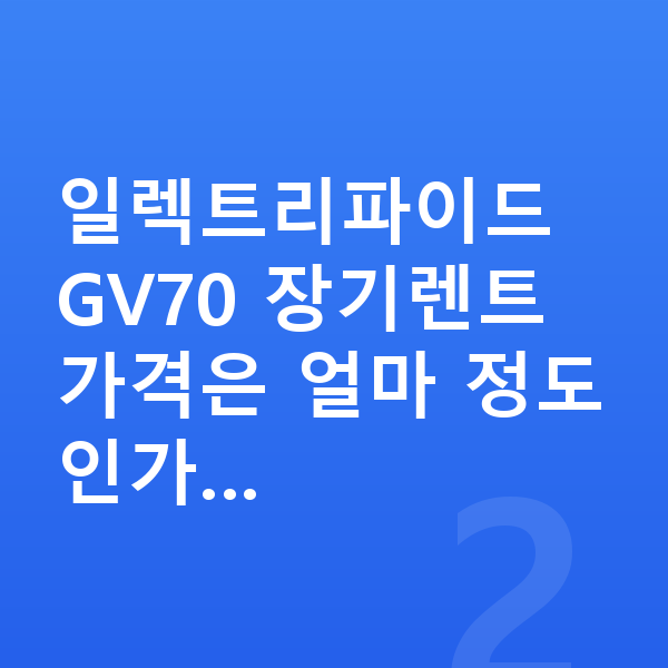 제네시스 일렉트리파이드 GV70 장기렌트 가격 일렉트리파이드 GV70 장기렌트 가격은 얼마 정도인가…