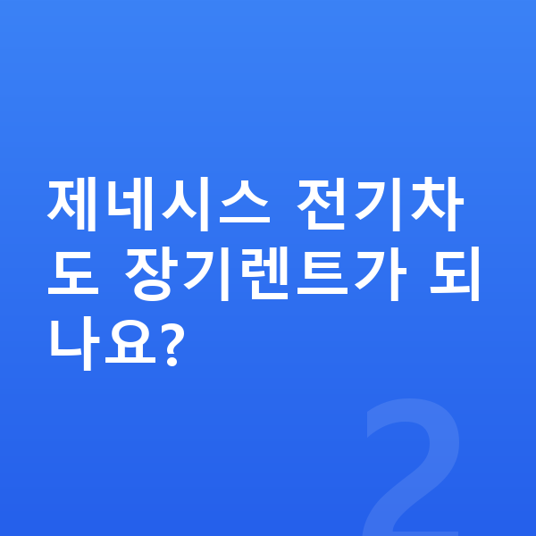 제네시스장기렌트 제네시스 전기차도 장기렌트가 되나요?