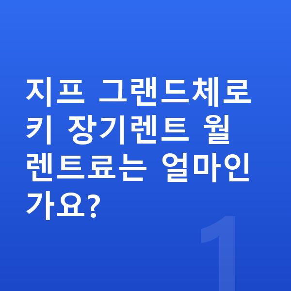 지프 그랜드체로키 가격 지프 그랜드체로키 장기렌트 월 렌트료는 얼마인가요?