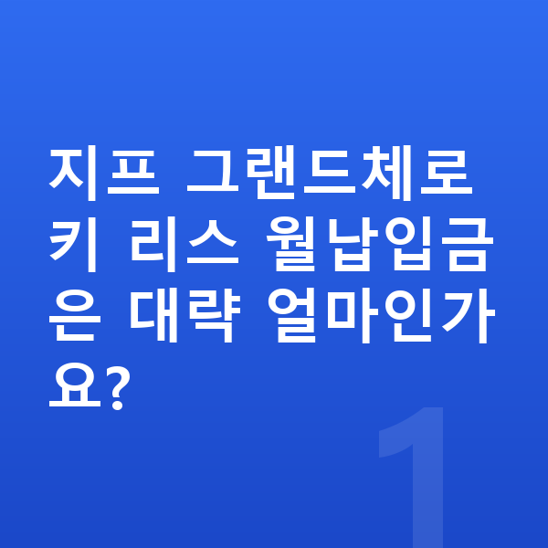 지프 그랜드체로키 리스 월납입금 지프 그랜드체로키 리스 월납입금은 대략 얼마인가요?