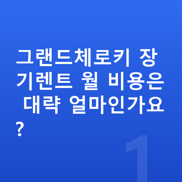 지프 그랜드체로키 장기렌트 그랜드체로키 장기렌트 월 비용은 대략 얼마인가요?