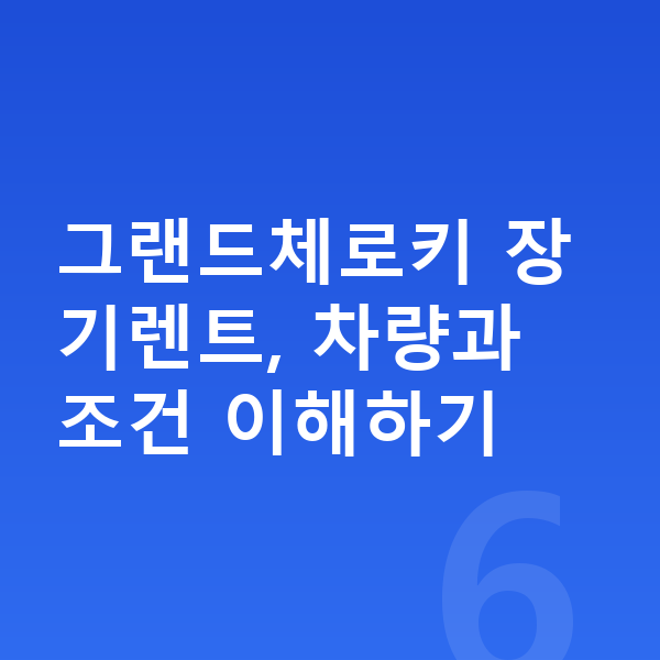지프 그랜드체로키 장기렌트 그랜드체로키 장기렌트, 차량과 조건 이해하기